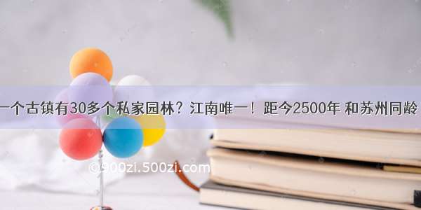 一个古镇有30多个私家园林？江南唯一！距今2500年 和苏州同龄！