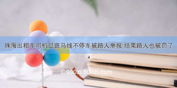 珠海出租车司机过斑马线不停车被路人举报 结果路人也被罚了