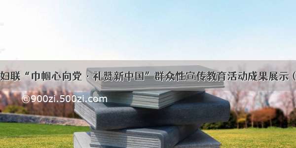 绛县妇联“巾帼心向党·礼赞新中国”群众性宣传教育活动成果展示（二）