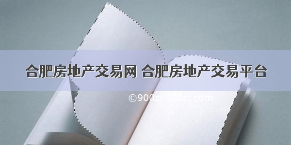 合肥房地产交易网 合肥房地产交易平台