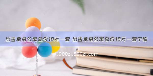 出售单身公寓总价18万一套 出售单身公寓总价18万一套宁德