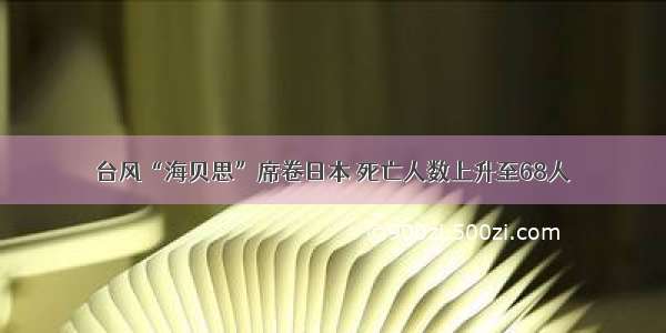 台风“海贝思”席卷日本 死亡人数上升至68人