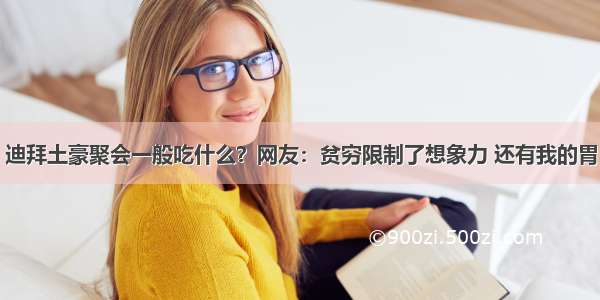 迪拜土豪聚会一般吃什么？网友：贫穷限制了想象力 还有我的胃