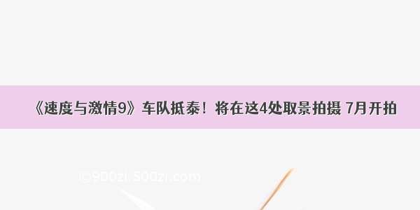 《速度与激情9》车队抵泰！将在这4处取景拍摄 7月开拍