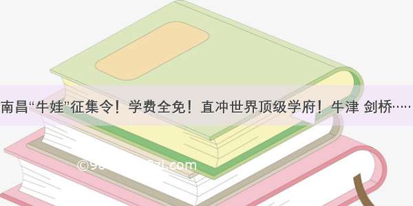 南昌“牛娃”征集令！学费全免！直冲世界顶级学府！牛津 剑桥……