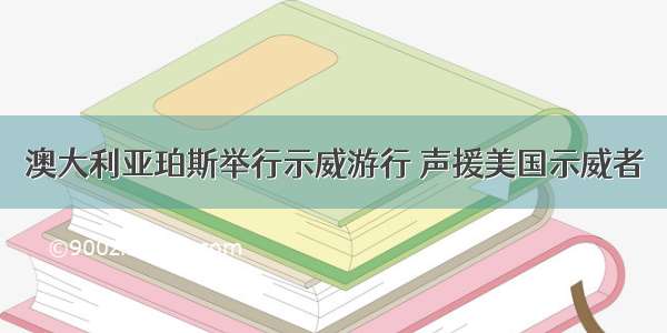 澳大利亚珀斯举行示威游行 声援美国示威者