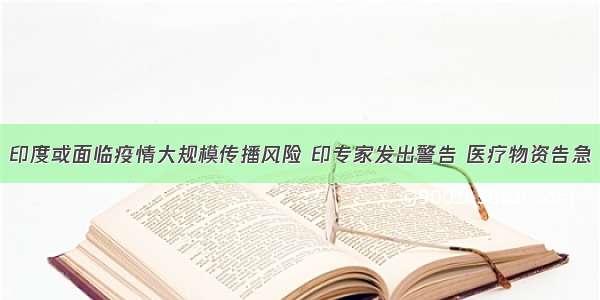 印度或面临疫情大规模传播风险 印专家发出警告 医疗物资告急