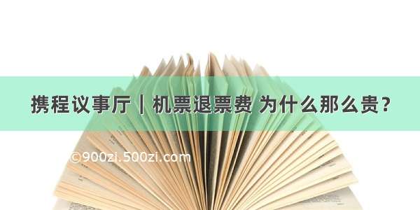 携程议事厅｜机票退票费 为什么那么贵？