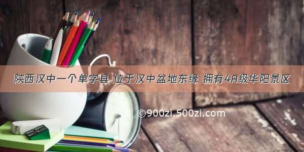 陕西汉中一个单字县 位于汉中盆地东缘 拥有4A级华阳景区