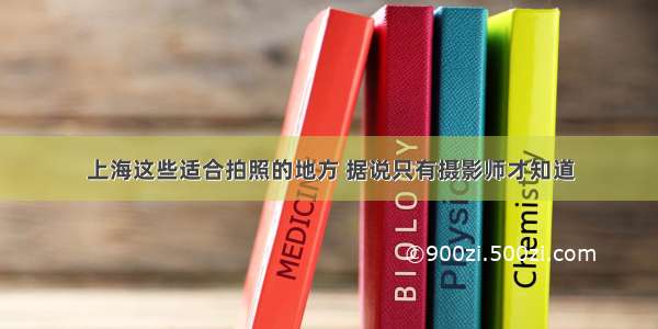 上海这些适合拍照的地方 据说只有摄影师才知道