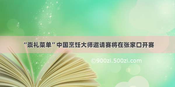 “崇礼菜单”中国烹饪大师邀请赛将在张家口开赛