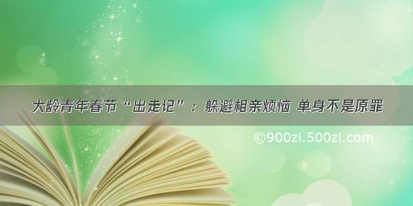 大龄青年春节“出走记”：躲避相亲烦恼 单身不是原罪