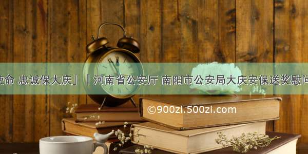 「践行新使命 忠诚保大庆」┃河南省公安厅 南阳市公安局大庆安保送奖慰问到桐柏县局