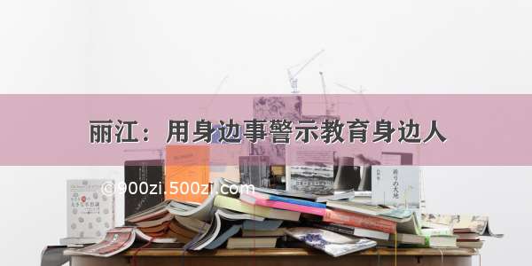 丽江：用身边事警示教育身边人