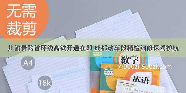 川渝贵跨省环线高铁开通在即 成都动车段精检细修保驾护航