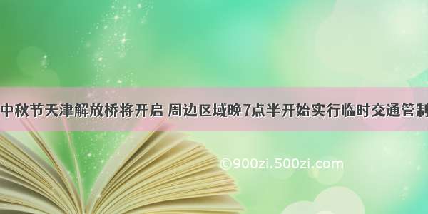 中秋节天津解放桥将开启 周边区域晚7点半开始实行临时交通管制