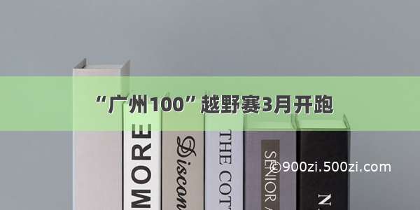 “广州100”越野赛3月开跑