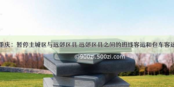 重庆：暂停主城区与远郊区县 远郊区县之间的班线客运和包车客运