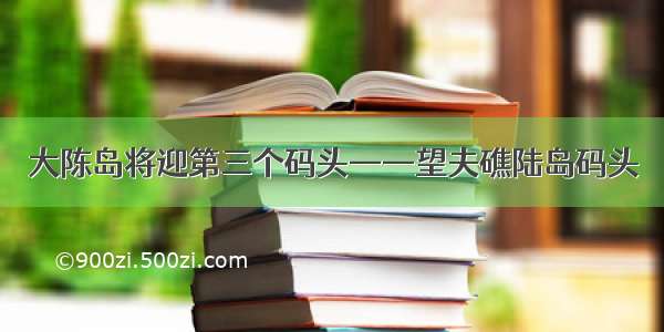 大陈岛将迎第三个码头——望夫礁陆岛码头