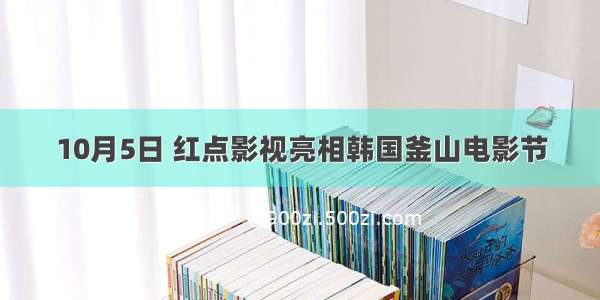 10月5日 红点影视亮相韩国釜山电影节