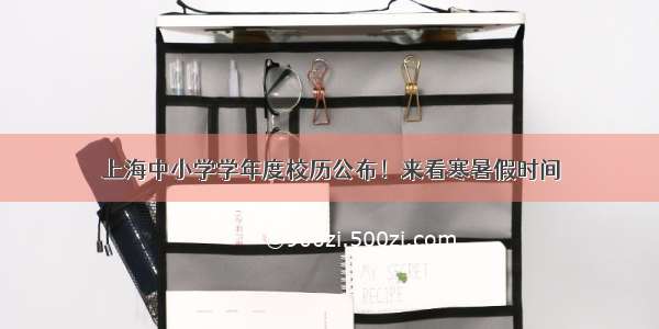 上海中小学学年度校历公布！来看寒暑假时间