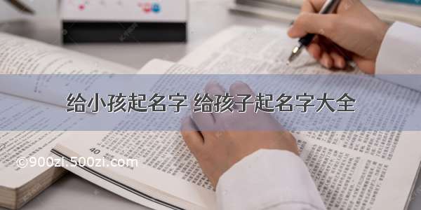 给小孩起名字 给孩子起名字大全