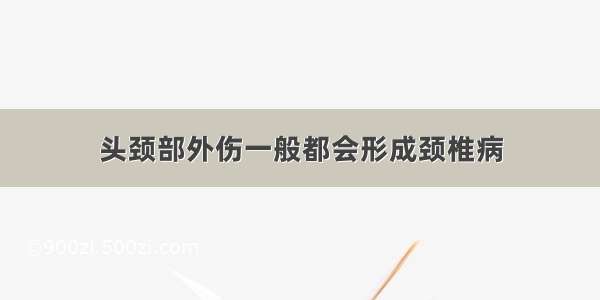 头颈部外伤一般都会形成颈椎病