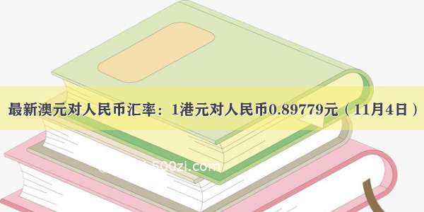 最新澳元对人民币汇率：1港元对人民币0.89779元（11月4日）