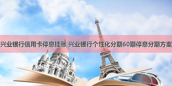 兴业银行信用卡停息挂账 兴业银行个性化分期60期停息分期方案