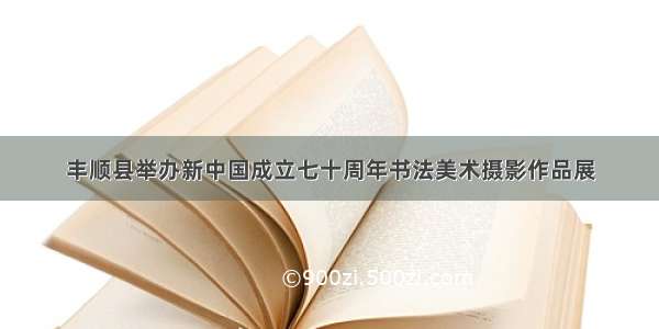 丰顺县举办新中国成立七十周年书法美术摄影作品展