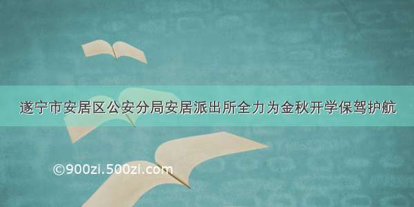 遂宁市安居区公安分局安居派出所全力为金秋开学保驾护航