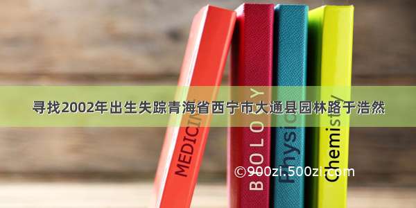 寻找2002年出生失踪青海省西宁市大通县园林路于浩然