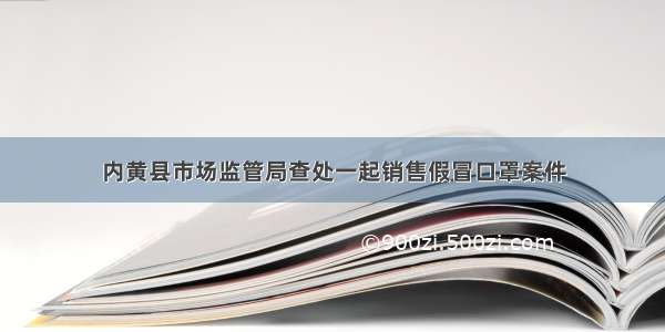 内黄县市场监管局查处一起销售假冒口罩案件