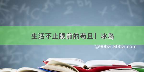 生活不止眼前的苟且！冰岛