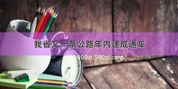 我省又一条公路年内建成通车