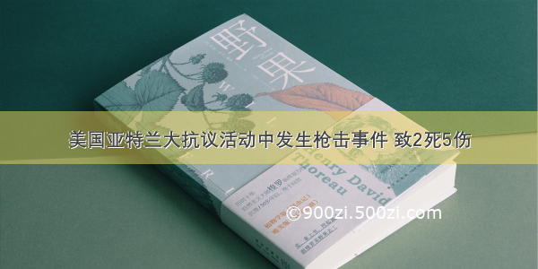 美国亚特兰大抗议活动中发生枪击事件 致2死5伤