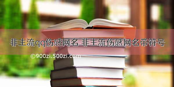 非主流qq伤感网名 非主流伤感网名带符号