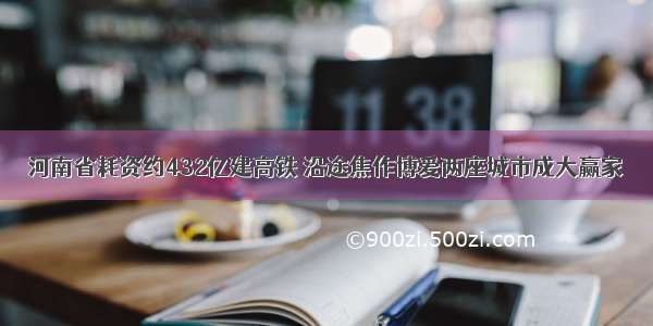 河南省耗资约432亿建高铁 沿途焦作博爱两座城市成大赢家