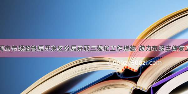 七台河市市场监管局开发区分局采取三强化工作措施 助力市场主体复工复产