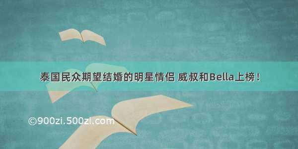 泰国民众期望结婚的明星情侣 威叔和Bella上榜！