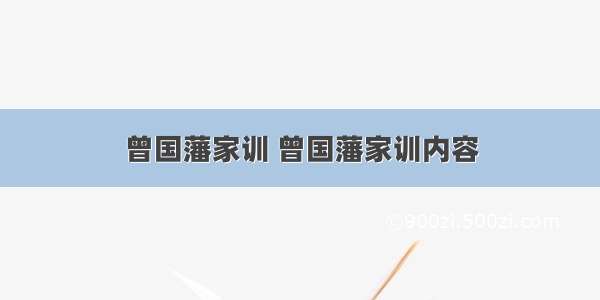 曾国藩家训 曾国藩家训内容