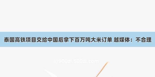 泰国高铁项目交给中国后拿下百万吨大米订单 越媒体：不合理