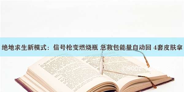 绝地求生新模式：信号枪变燃烧瓶 急救包能量自动回 4套皮肤拿