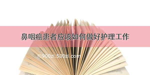 鼻咽癌患者应该如何做好护理工作