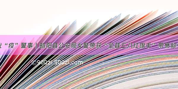 战“疫”警事｜略阳县公安局女警荣获“全县三八红旗手”荣誉称号