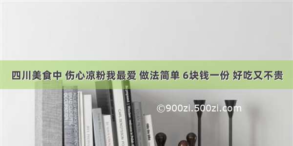 四川美食中 伤心凉粉我最爱 做法简单 6块钱一份 好吃又不贵