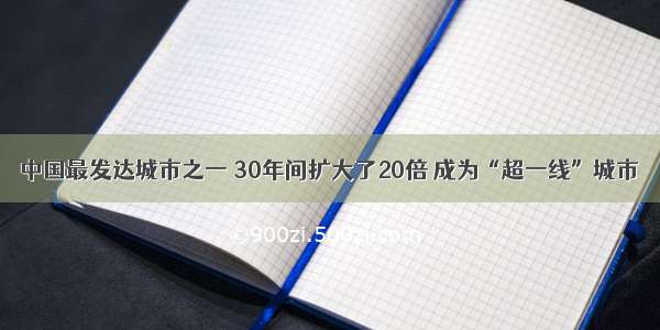 中国最发达城市之一 30年间扩大了20倍 成为“超一线”城市