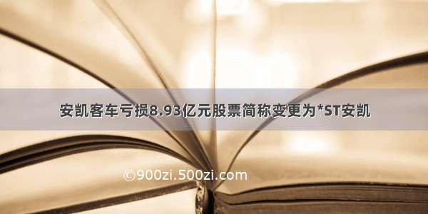 安凯客车亏损8.93亿元股票简称变更为*ST安凯