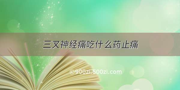 三叉神经痛吃什么药止痛