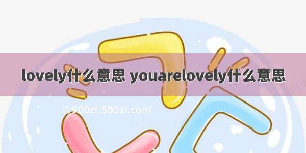 lovely什么意思 youarelovely什么意思